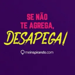 Se não te agrega,Desapega!