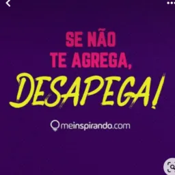 SE NÃO TE AGREGA, Desapega!