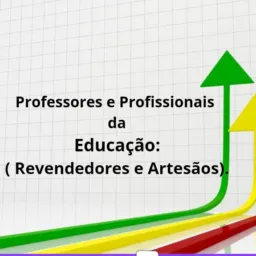 Professores e profissionais da educação: ( revendedores e artesãos).