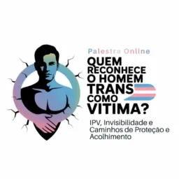 22/04- Grupo Social- 10h- Quarta- Palestra:" Quem Reconhece o Homem Trans como Vítima?"