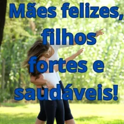 Mães felizes, filhos fortes e saudáveis.