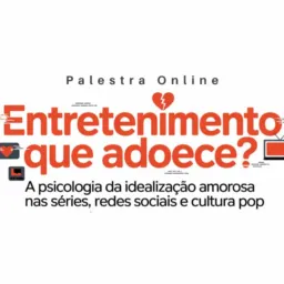 17/03/26 -17h- Social - Palestra Entretenimento que Adoece? A Psicologia da Idealização Amorosa